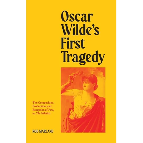 Oscar Wilde's First Tragedy: The Composition, Production, and Reception of Vera; or, The Nihilists - Hardcover