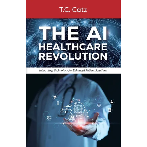 The AI Healthcare Revolution, Integrating Technology for Enhanced Patient Solutions - Paperback