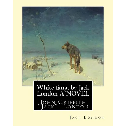 White fang, by Jack London A NOVEL: John Griffith 