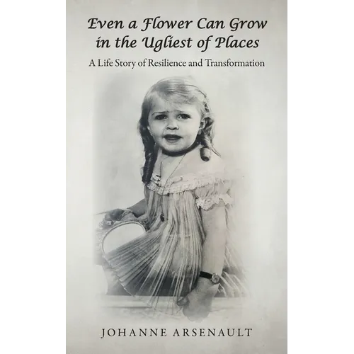 Even a Flower Can Grow in the Ugliest of Places: A Life Story of Resilience and Transformation - Paperback