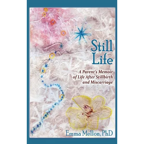 Still Life, A Parent's Memoir of Life After Stillbirth and Miscarriage - Hardcover