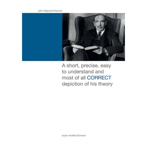 John Maynard Keynes: A short, precise, easy to understand and most of all CORRECT depiction of his theory. - Paperback