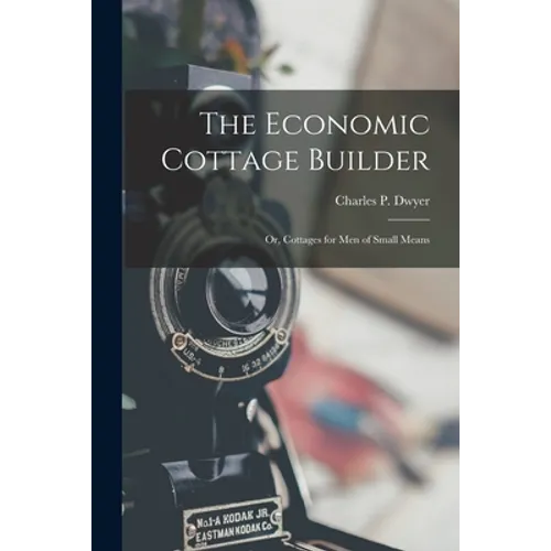The Economic Cottage Builder: Or, Cottages for Men of Small Means