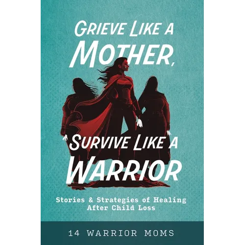 Grieve Like A Mother, Survive Like A Warrior: Stories & Strategies of Healing After Child Loss - Paperback
