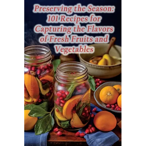 Preserving the Season: 101 Recipes for Capturing the Flavors of Fresh Fruits and Vegetables - Paperback