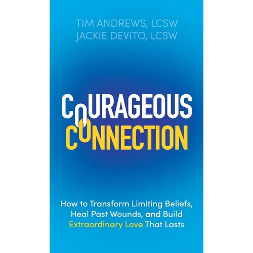 Courageous Connection: How to Transform Limiting Beliefs, Heal Past Wounds, and Build Extraordinary Love That Lasts - Hardcover