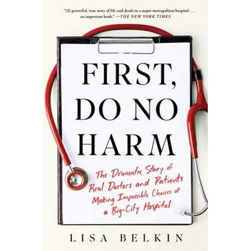 First, Do No Harm: The Dramatic Story of Real Doctors and Patients Making Impossible Choices at a Big-City Hospital - Paperback