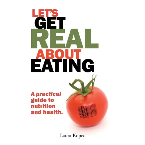 Let's Get Real about Eating: A practical guide to nutrition and health. - Paperback