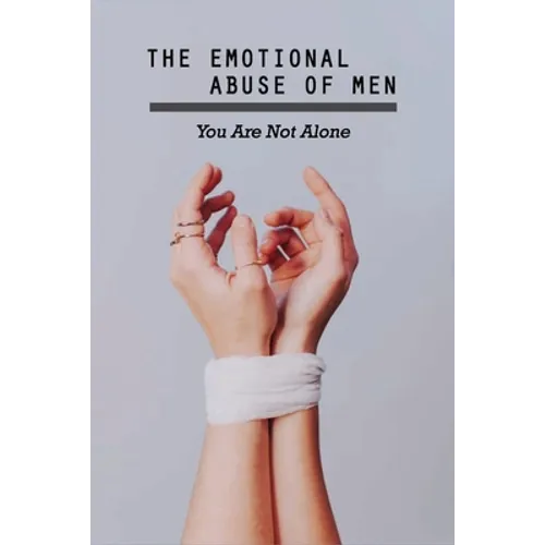 The Emotional Abuse Of Men: You Are Not Alone: Lifetime Of Abuse - Paperback