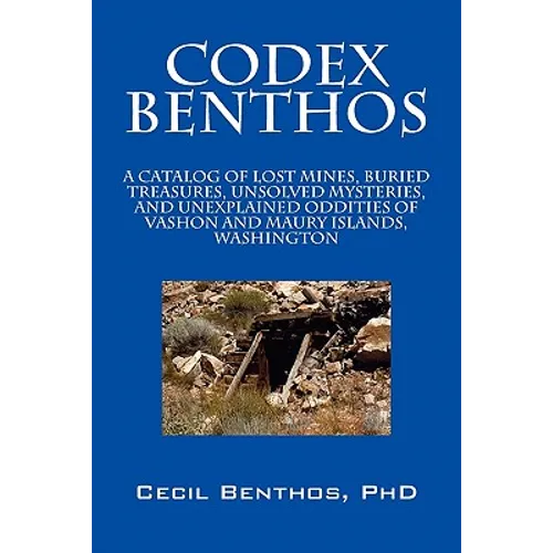 Codex Benthos: A Catalog of Lost Mines, Buried Treasures, Unsolved Mysteries, and Unexplained Oddities of Vashon and Maury Islands, W