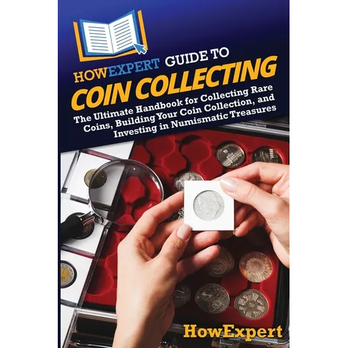 HowExpert Guide to Coin Collecting: The Ultimate Handbook for Collecting Rare Coins, Building Your Coin Collection, and Investing in Numismatic Treasu