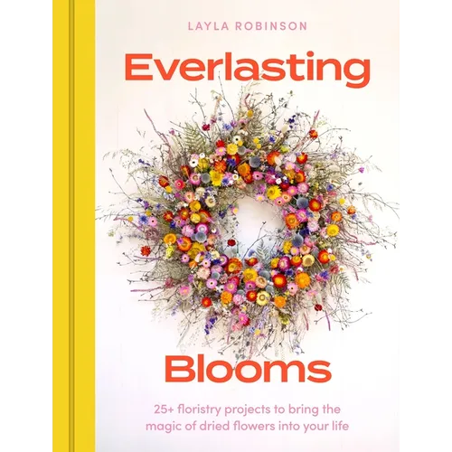Everlasting Blooms: 30 Floristry Projects to Bring the Magic of Dried Flowers Into Your Home - Hardcover