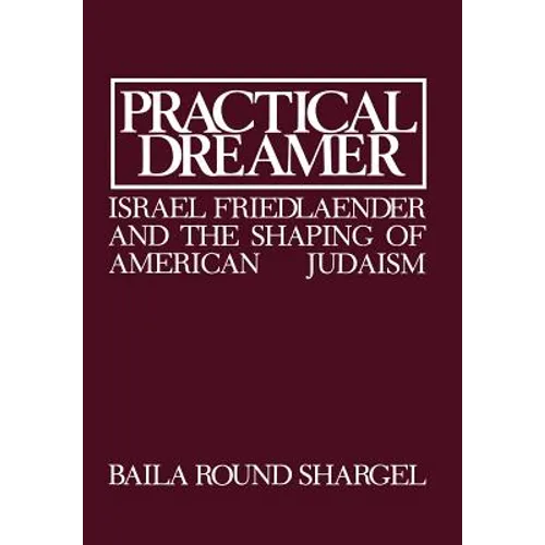 Practical Dreamer: Israel Friedlander and the Shaping of American Judaism - Hardcover