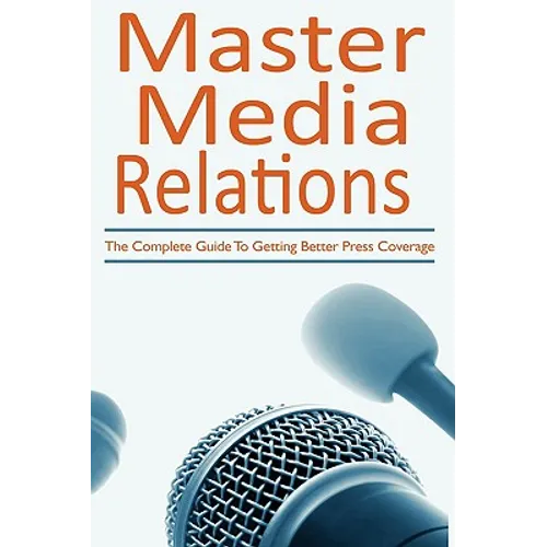 Master Media Relations: The Complete Guide To Getting Better Press Coverage - Paperback