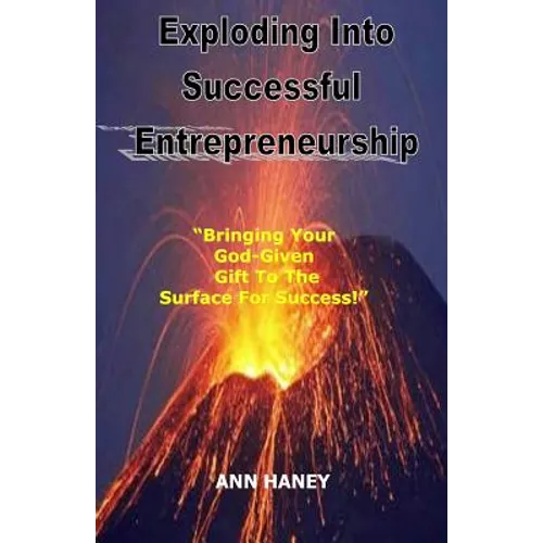 Exploding Into Successful Entrepreneurship: Bringing Your God-Given Gift to the Surface For Success - Paperback