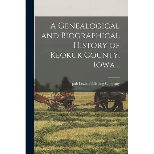 A Genealogical and Biographical History of Keokuk County, Iowa .. - Paperback