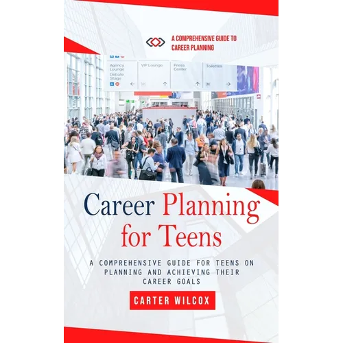Career Planning for Teens: A Comprehensive Guide to Career Planning (A Comprehensive Guide for Teens on Planning and Achieving Their Career Goals) - Paperback