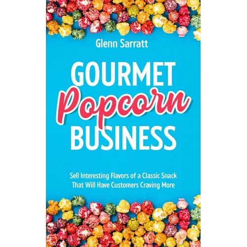 Gourmet Popcorn Business: Sell Interesting Flavors of a Classic Snack That Will Have Customers Craving More - Paperback