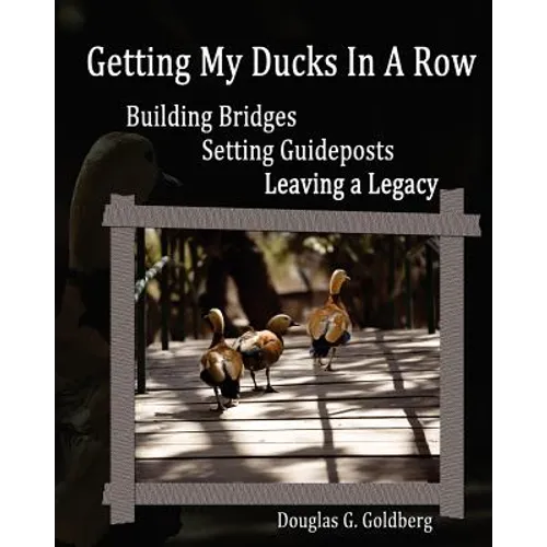 Getting My Ducks In A Row: Building Bridges, Setting Guideposts, Leaving a Legacy - Paperback