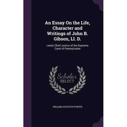 An Essay On the Life, Character and Writings of John B. Gibson, Ll. D.: Lately Chief Justice of the Supreme Court of Pennsylvania - Hardcover