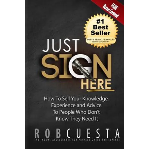Just Sign Here: How to Sell Your Knowledge, Experience and Advice to People Who Don't Know They Need It - Paperback