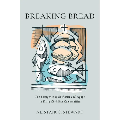 Breaking Bread: The Emergence of Eucharist and Agape in Early Christian Communities - Hardcover