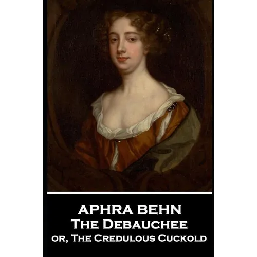 Aphra Behn - The Debauchee: or, The Credulous Cuckold - Paperback