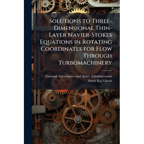 Solutions to Three-Dimensional Thin-Layer Navier-Stokes Equations in Rotating Coordinates for Flow Through Turbomachinery - Paperback