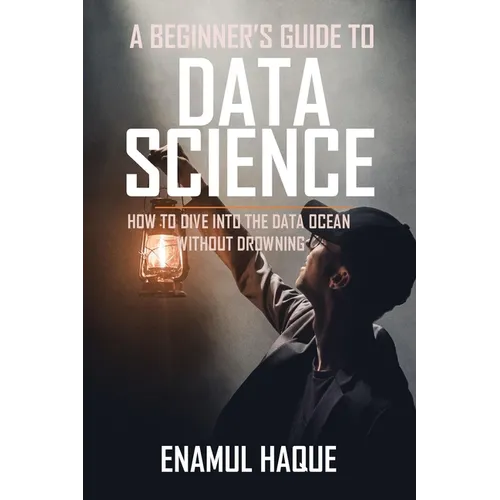 A Beginner's Guide To DATA SCIENCE: How to dive into the data ocean without drowning - Paperback