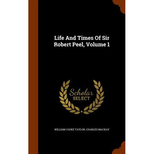 Life And Times Of Sir Robert Peel, Volume 1 - Hardcover