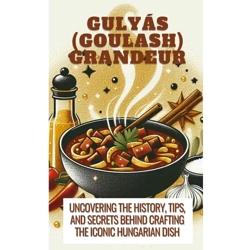 Gulyás (Goulash) Grandeur Uncovering The History, Tips, And Secrets Behind Crafting The Iconic Hungarian Dish - Paperback