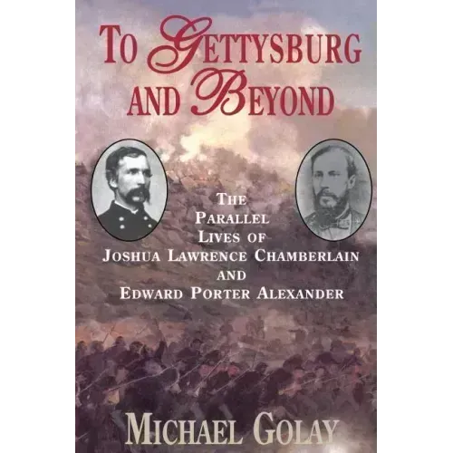 To Gettysburg and Beyond: The Parallel Lives of Joshua Chamberlain and Edward Porter Alexander - Paperback