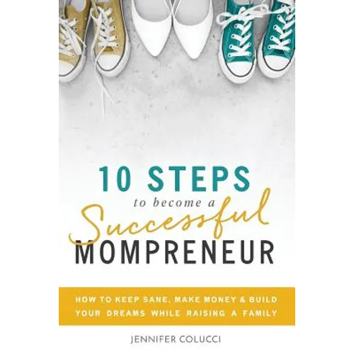 10 Steps To Become A Successful Mompreneur: How to keep sane, make money and build your dreams while raising a family - Paperback