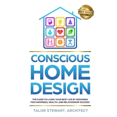 Conscious Home Design: The Guide to Living Your Best Life by Designing for Happiness Health and Relationship Success - Paperback