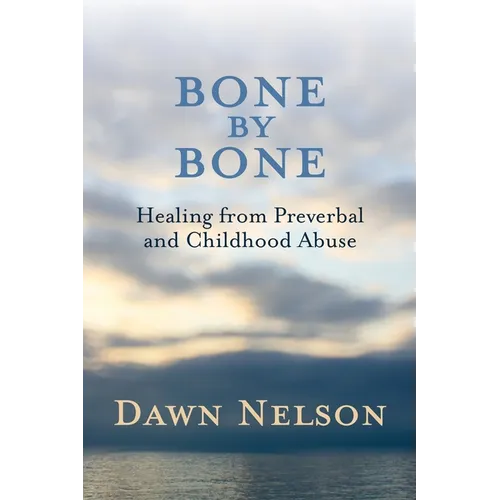 BONE by BONE: Healing from Preverbal and Childhood Abuse - Paperback
