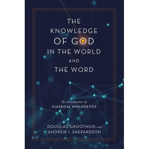 The Knowledge of God in the World and the Word: An Introduction to Classical Apologetics - Hardcover