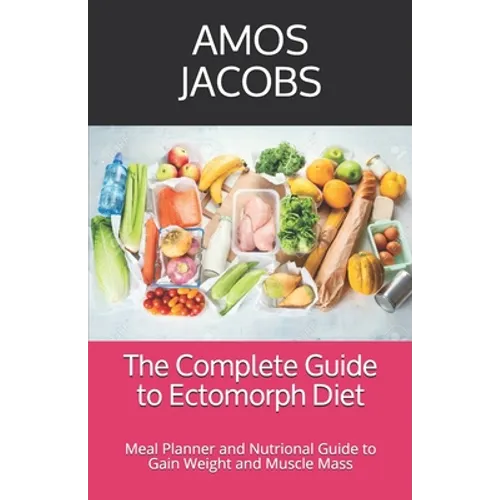 The Complete Guide to Ectomorph Diet: Meal Planner and Nutrional Guide to Gain Weight and Muscle Mass - Paperback