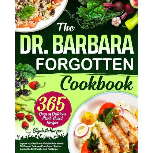 The Dr. Barbara Forgotten Cookbook: Improve Your Health and Wellness Naturally with 365 Days of Delicious Plant-Based Recipes Inspired by Dr. O'Neill' - Paperback