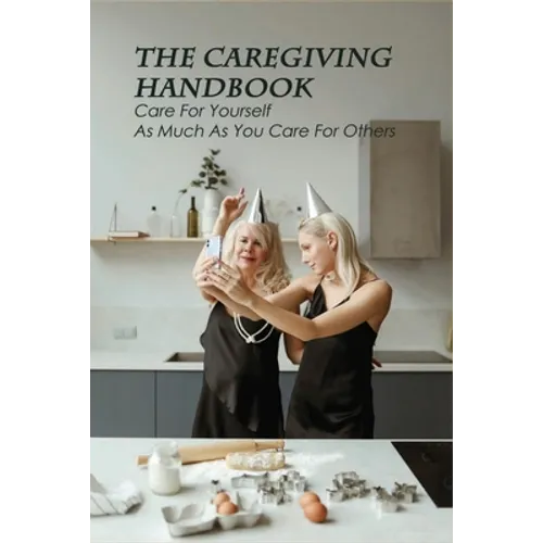 The Caregiving Handbook: Care For Yourself As Much As You Care For Others: Powerful For Caregivers Book - Paperback