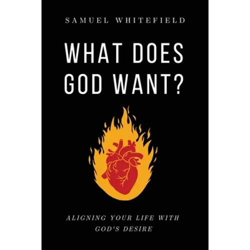 What Does God Want?: Aligning Your Life with God's Desire - Paperback