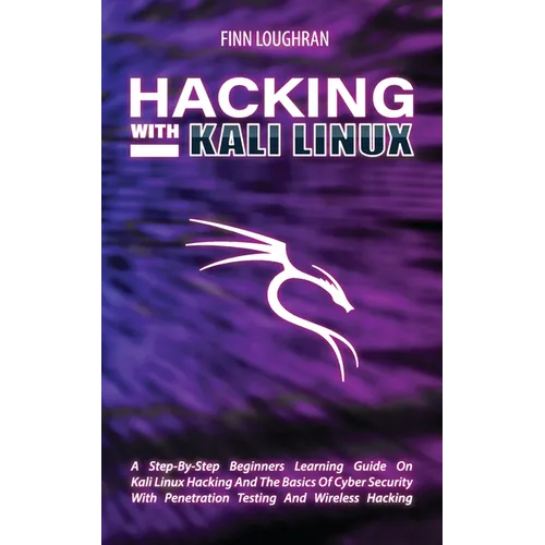 Hacking with Kali Linux: A Step-By-Step Beginners Learning Guide On Kali Linux Hacking And The Basics Of Cyber Security With Penetration Testing And W - Paperback
