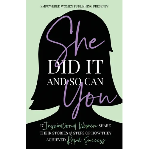 She Did It And So Can You!: 17 Inspirational Women Share Their Stories & Steps Of How They Achieved Rapid Success - Paperback