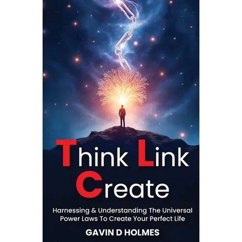 Think Link Create: Harnessing & Understanding The Universal Power Laws To Create Your Perfect Life - Hardcover