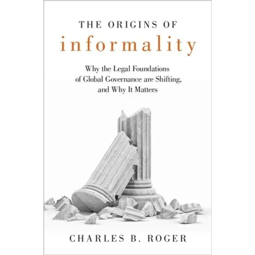 Origins of Informality: Why the Legal Foundations of Global Governance Are Shifting, and Why It Matters - Hardcover