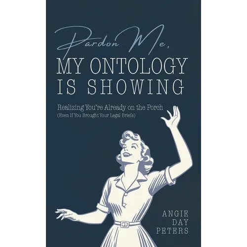 Pardon Me, My Ontology Is Showing: Realizing You're Already On The Porch (Even If Your Legal Briefs Are Showing) - Hardcover