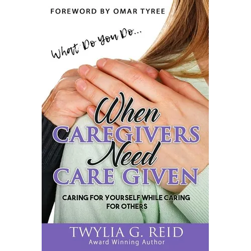 What Do You Do...WHEN CAREGIVERS NEED CARE GIVEN: Caring For Yourself While Caring For Others - Paperback