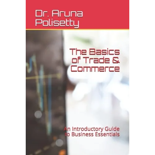 The Basics of Trade & Commerce: An Introductory Guide to Business Essentials - Paperback