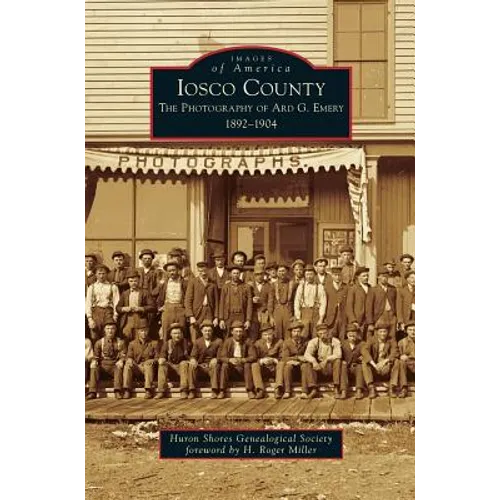 Iosco County: The Photography of Ard G. Emery 1892-1904 - Hardcover