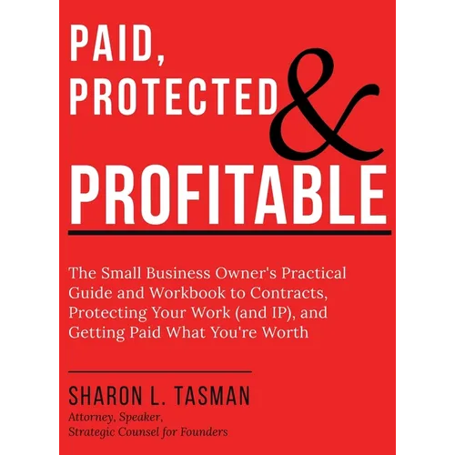 Paid, Protected & Profitable: The Small Business Owner's Practical Guide and Workbook to Contracts, Protecting Your Work (and IP), and Getting Paid Wh - Hardcover