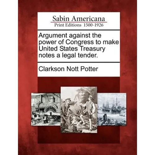 Argument Against the Power of Congress to Make United States Treasury Notes a Legal Tender. - Paperback